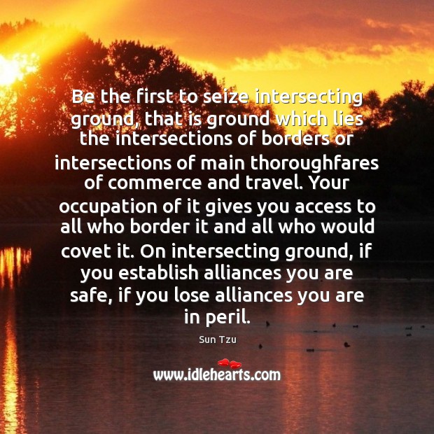 Be the first to seize intersecting ground, that is ground which lies Sun Tzu Picture Quote