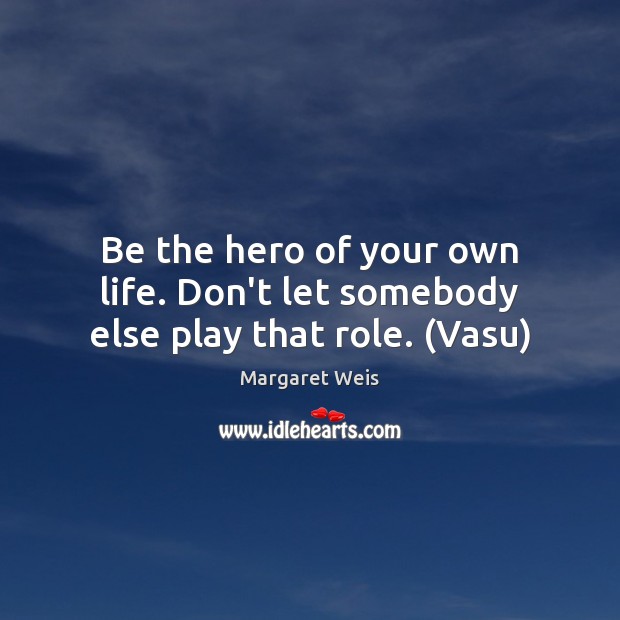 Be the hero of your own life. Don’t let somebody else play that role. (Vasu) Image