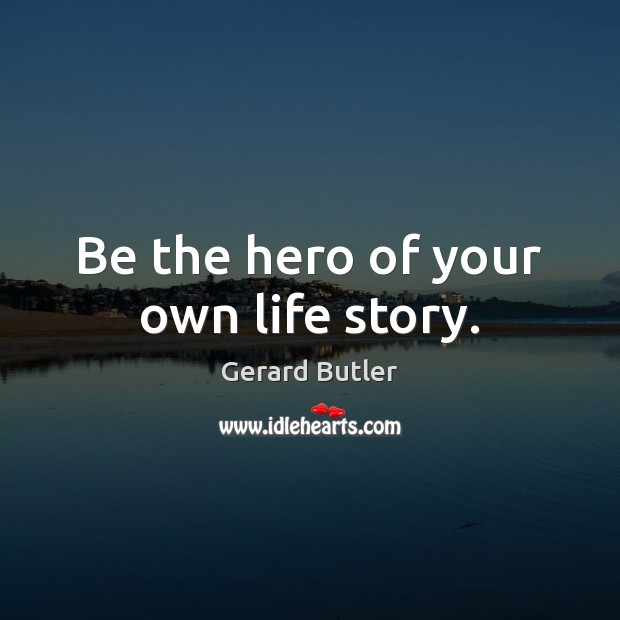 Be the hero of your own life story. Gerard Butler Picture Quote