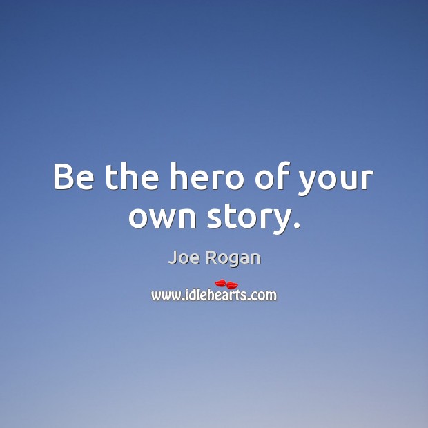 Be the hero of your own story. Joe Rogan Picture Quote