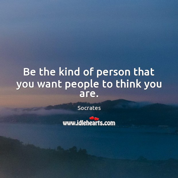 Be the kind of person that you want people to think you are. Socrates Picture Quote