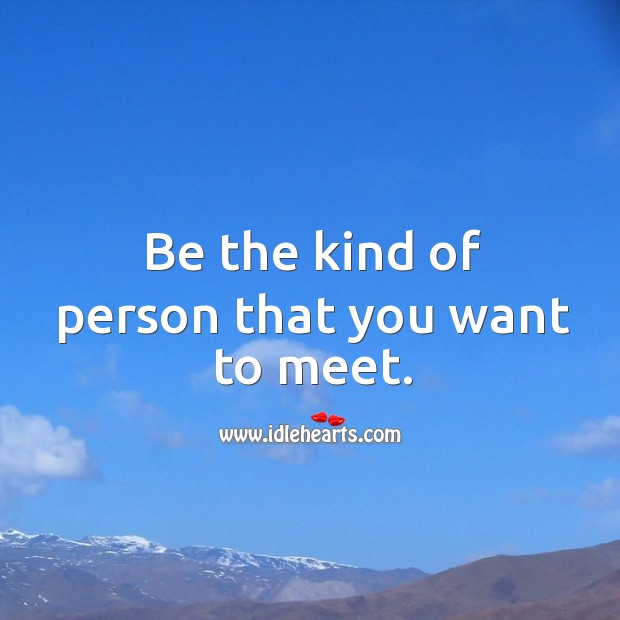 Be the kind of person that you want to meet. Image