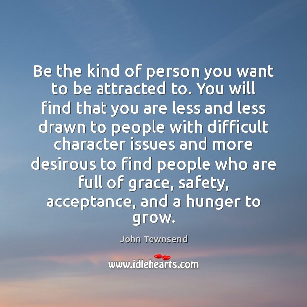 Be the kind of person you want to be attracted to. You John Townsend Picture Quote
