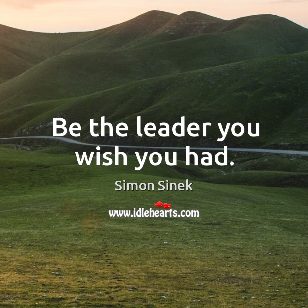 Be the leader you wish you had. Simon Sinek Picture Quote