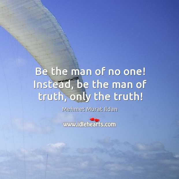 Be the man of no one! Instead, be the man of truth, only the truth! Mehmet Murat Ildan Picture Quote