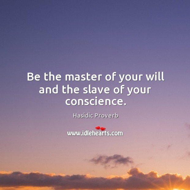 Be the master of your will and the slave of your conscience. Hasidic Proverbs Image