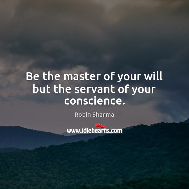 Be the master of your will but the servant of your conscience. Robin Sharma Picture Quote