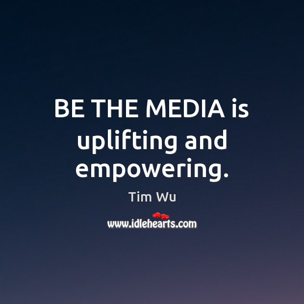 BE THE MEDIA is uplifting and empowering. Tim Wu Picture Quote