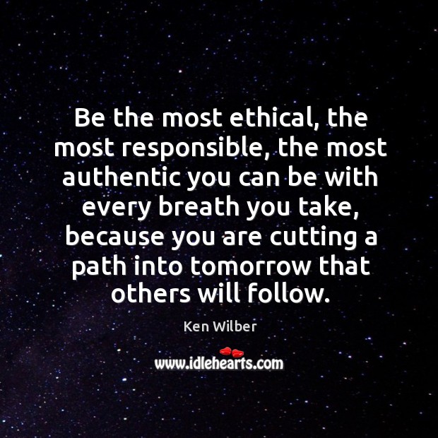 Be the most ethical, the most responsible, the most authentic you can Ken Wilber Picture Quote