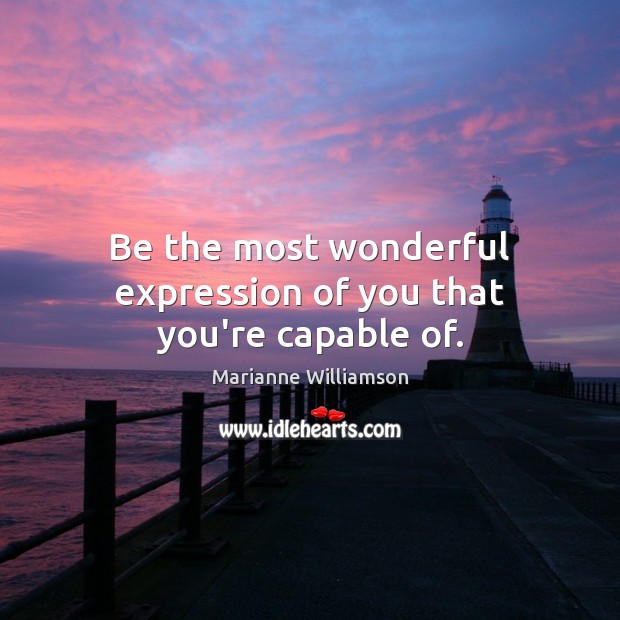 Be the most wonderful expression of you that you’re capable of. Marianne Williamson Picture Quote