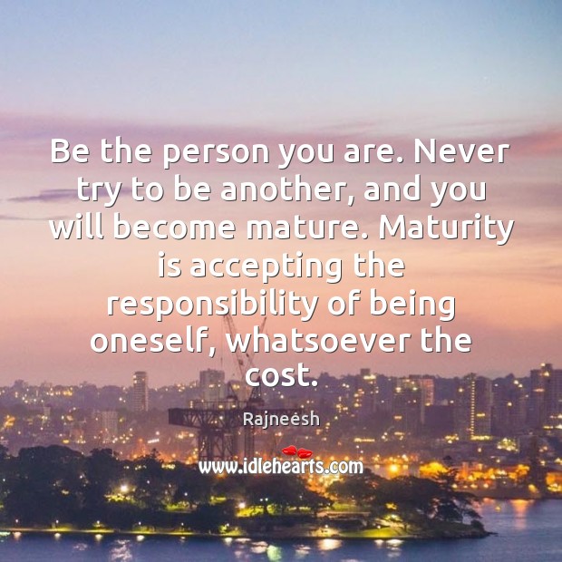 Be the person you are. Never try to be another, and you Maturity Quotes Image