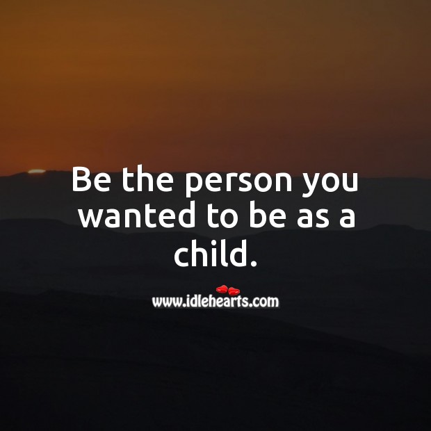Be the person you wanted to be as a child. Advice Quotes Image