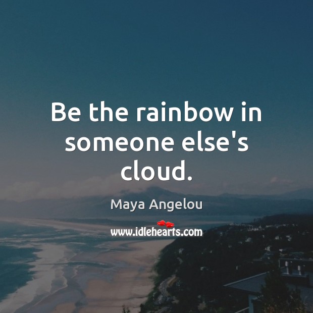 Be the rainbow in someone else’s cloud. Image