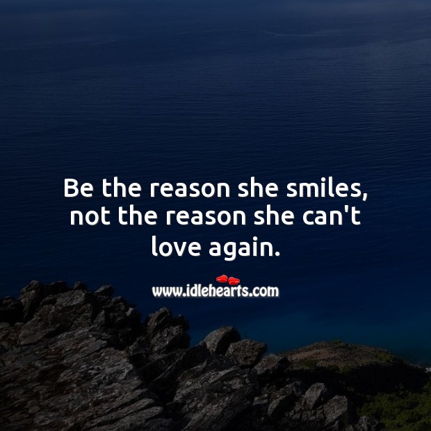 Be the reason she smiles, not the reason she can’t love again. Image