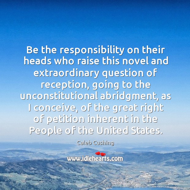 Be the responsibility on their heads who raise this novel and extraordinary question of reception Caleb Cushing Picture Quote