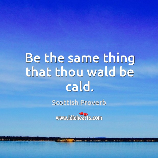 Be the same thing that thou wald be cald. Scottish Proverbs Image