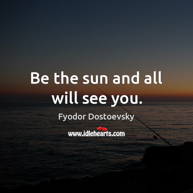 Be the sun and all will see you. Fyodor Dostoevsky Picture Quote