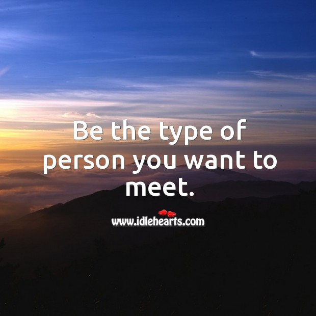 Be the type of person you want to meet. Image