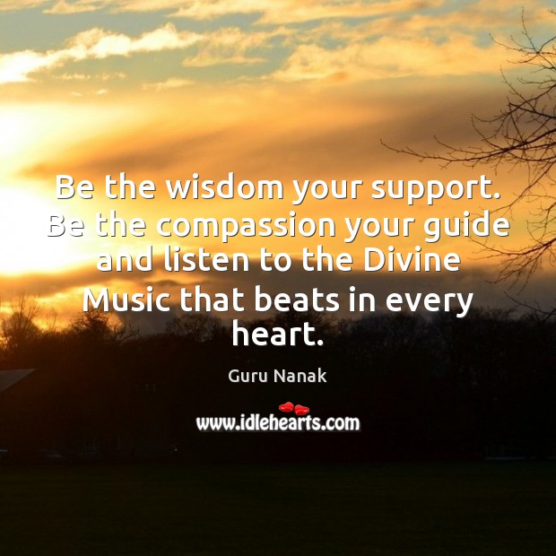 Be the wisdom your support. Be the compassion your guide and listen Guru Nanak Picture Quote