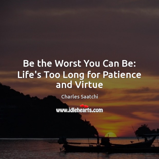 Be the Worst You Can Be: Life’s Too Long for Patience and Virtue Image