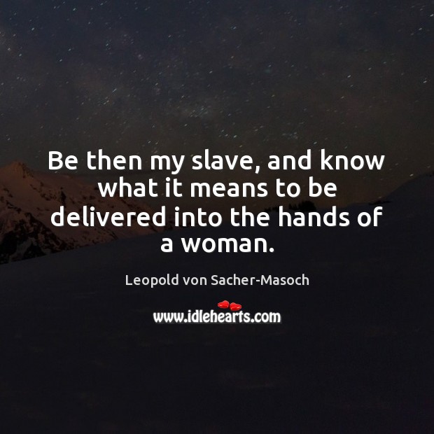 Be then my slave, and know what it means to be delivered into the hands of a woman. Leopold von Sacher-Masoch Picture Quote