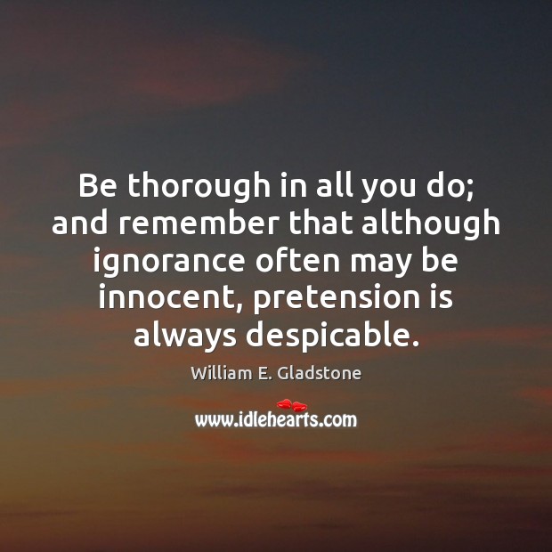 Be thorough in all you do; and remember that although ignorance often William E. Gladstone Picture Quote