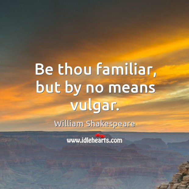 Be thou familiar, but by no means vulgar. William Shakespeare Picture Quote