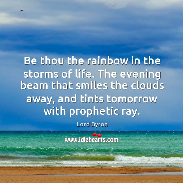 Be thou the rainbow in the storms of life. Lord Byron Picture Quote
