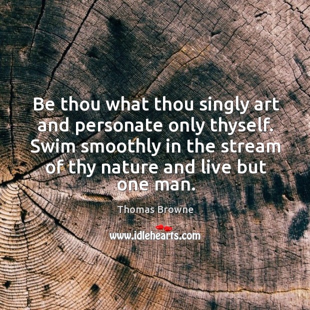 Be thou what thou singly art and personate only thyself. Swim smoothly Image