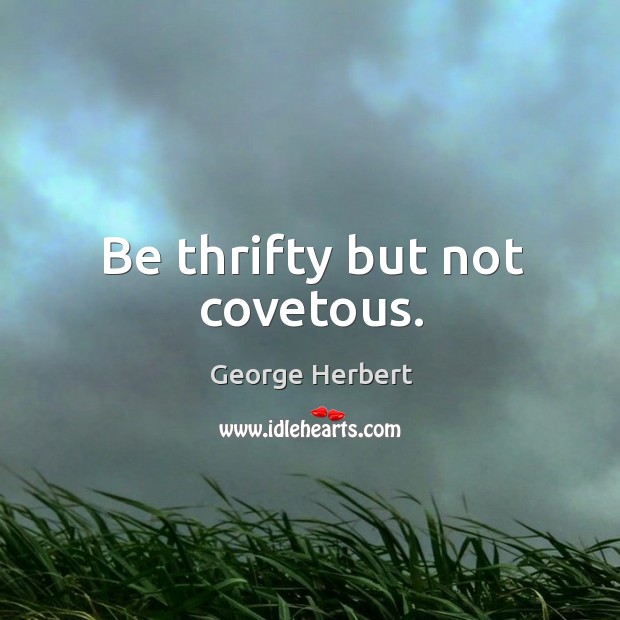Be thrifty but not covetous. George Herbert Picture Quote
