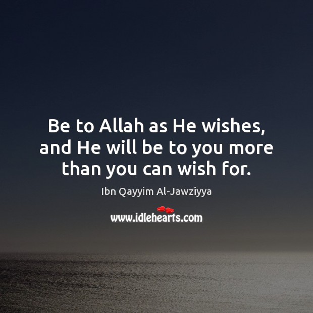 Be to Allah as He wishes, and He will be to you more than you can wish for. Ibn Qayyim Al-Jawziyya Picture Quote