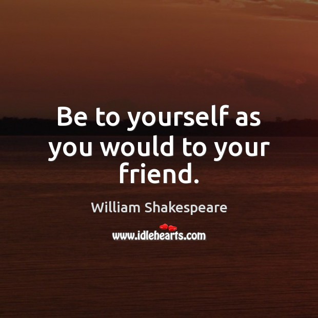 Be to yourself as you would to your friend. William Shakespeare Picture Quote