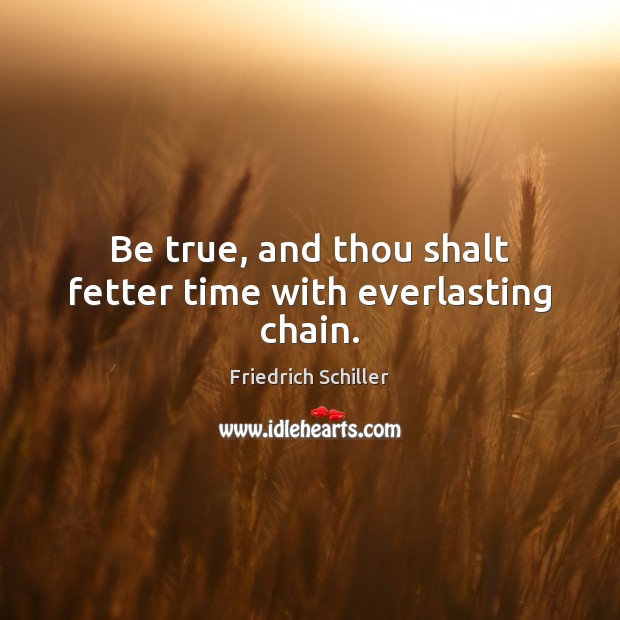 Be true, and thou shalt fetter time with everlasting chain. Friedrich Schiller Picture Quote