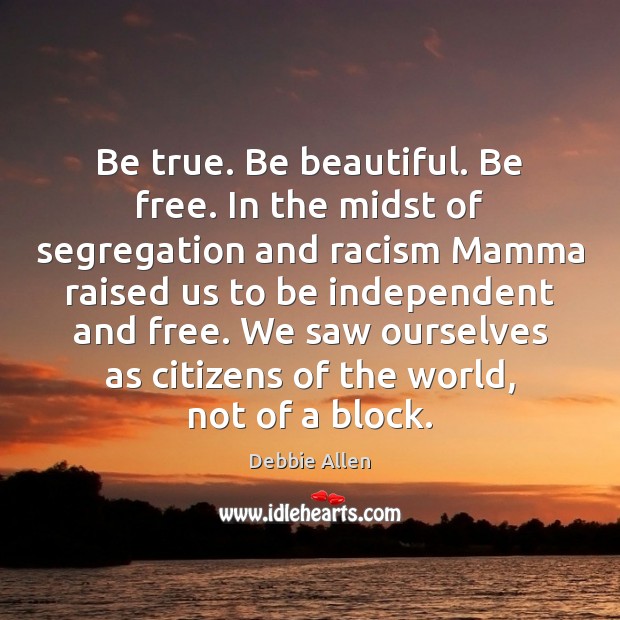 Be true. Be beautiful. Be free. In the midst of segregation and Debbie Allen Picture Quote