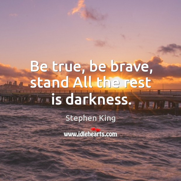 Be true, be brave, stand All the rest is darkness. Image