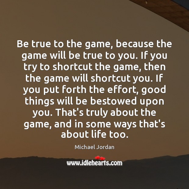 Be true to the game, because the game will be true to Michael Jordan Picture Quote