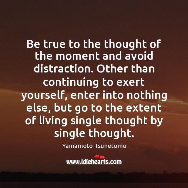 Be true to the thought of the moment and avoid distraction. Other Yamamoto Tsunetomo Picture Quote
