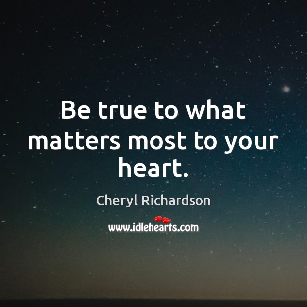 Be true to what matters most to your heart. Cheryl Richardson Picture Quote