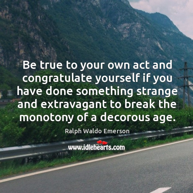 Be true to your own act and congratulate yourself if you Ralph Waldo Emerson Picture Quote