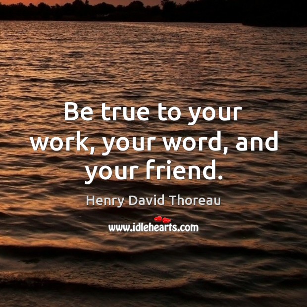 Be true to your work, your word, and your friend. Henry David Thoreau Picture Quote