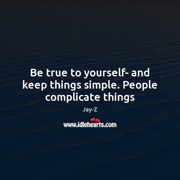 Be true to yourself- and keep things simple. People complicate things Jay-Z Picture Quote