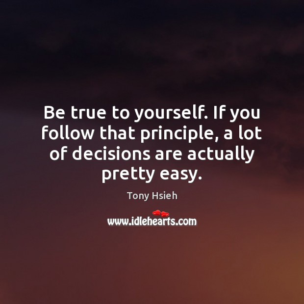 Be true to yourself. If you follow that principle, a lot of Tony Hsieh Picture Quote