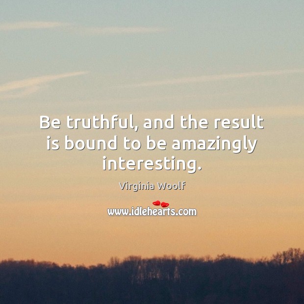 Be truthful, and the result is bound to be amazingly interesting. Virginia Woolf Picture Quote