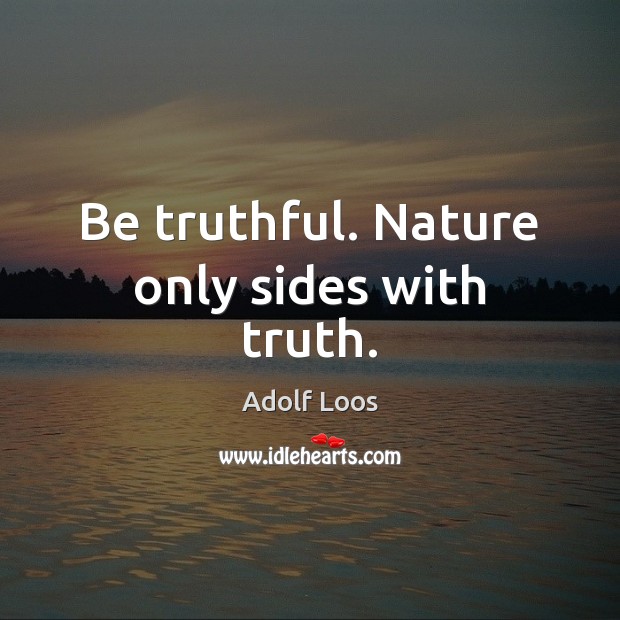 Be truthful. Nature only sides with truth. Adolf Loos Picture Quote