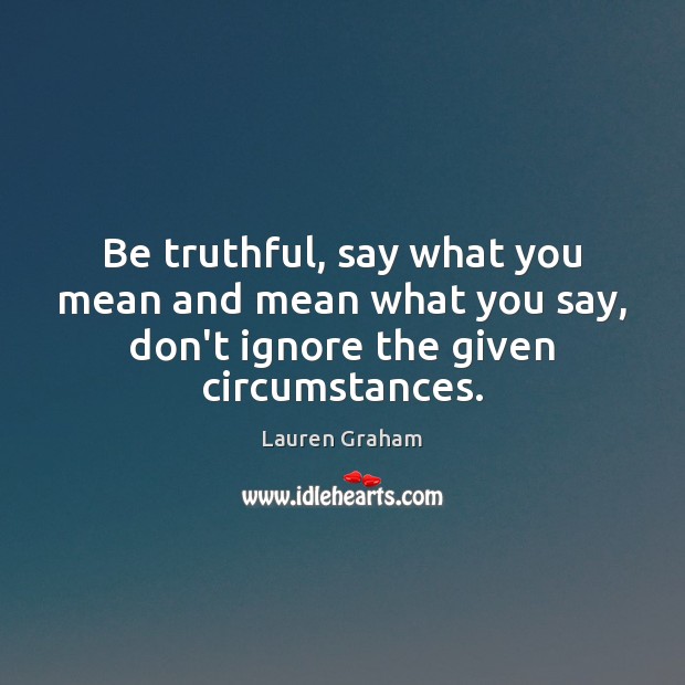 Be truthful, say what you mean and mean what you say, don’t Lauren Graham Picture Quote