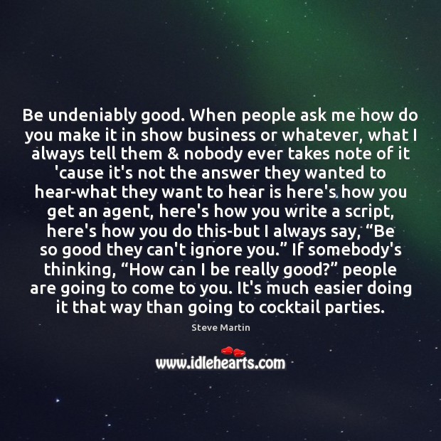 Be undeniably good. When people ask me how do you make it Steve Martin Picture Quote