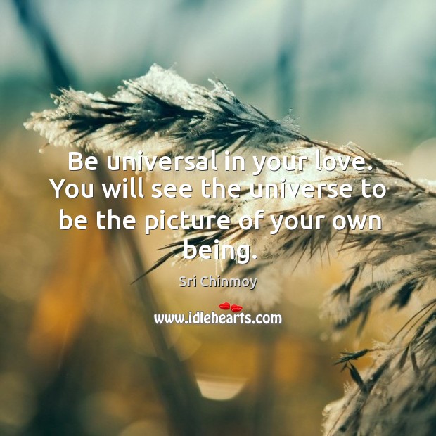 Be universal in your love. You will see the universe to be the picture of your own being. Sri Chinmoy Picture Quote