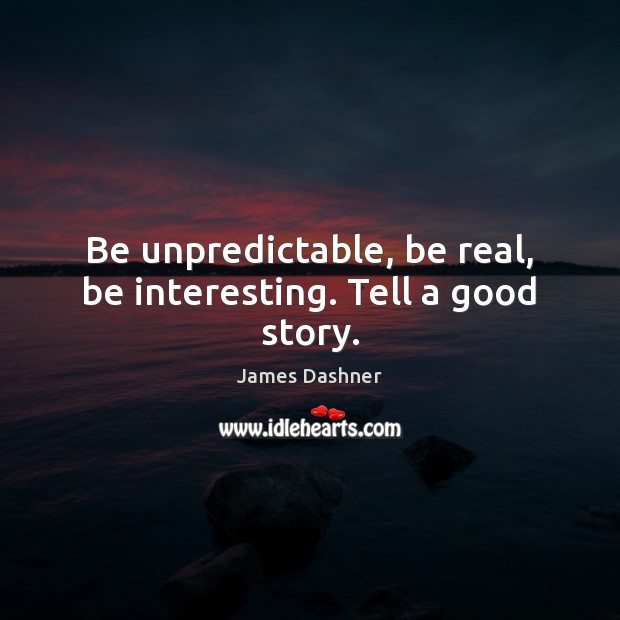 Be unpredictable, be real, be interesting. Tell a good story. James Dashner Picture Quote