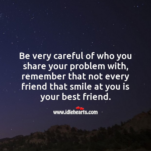 Be very careful of who you share your problem with. Advice Quotes Image