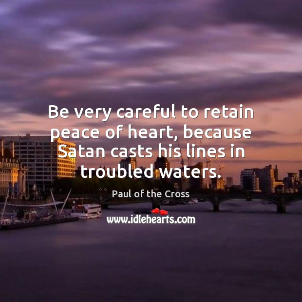 Be very careful to retain peace of heart, because Satan casts his Paul of the Cross Picture Quote